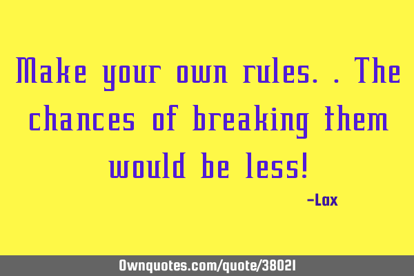 Make your own rules..the chances of breaking them would be less!