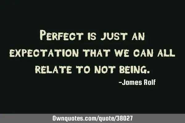 Perfect is just an expectation that we can all relate to not