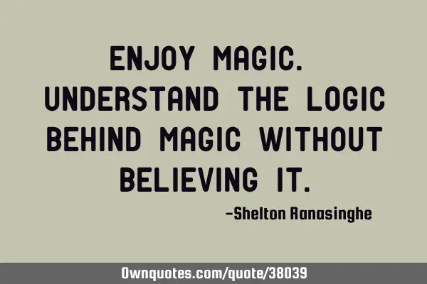 Enjoy magic. Understand the logic behind magic without believing