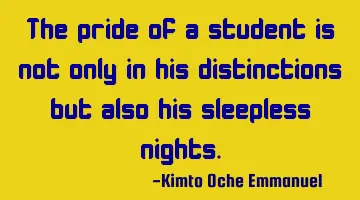 The pride of a student is not only in his distinctions but also his sleepless nights.