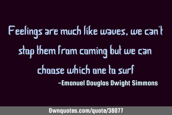 Feelings are much like waves, we can