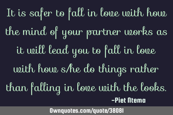 It is safer to fall in love with how the mind of your partner works as it will lead you to fall in