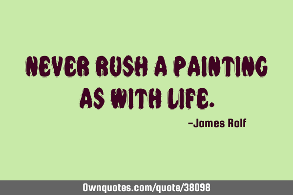 Never rush a painting as with