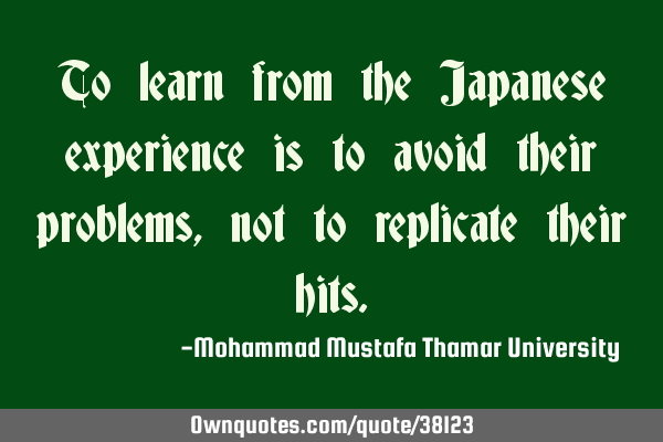 To learn from the Japanese experience is to avoid their problems, not to replicate their