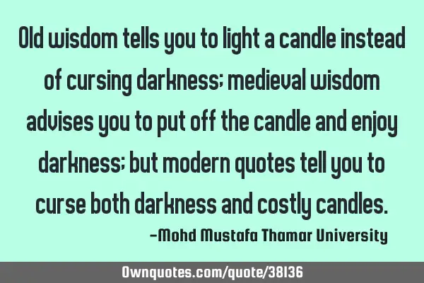 Old wisdom tells you to light a candle instead of cursing darkness; medieval wisdom advises you to