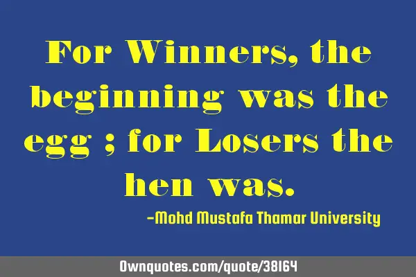For Winners, the beginning was the egg ; for Losers the hen
