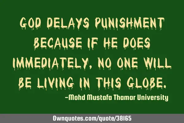 God delays punishment because if He does immediately , no one will be living in this