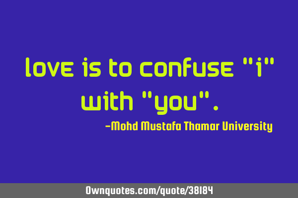 Love is to confuse "I" with "you"