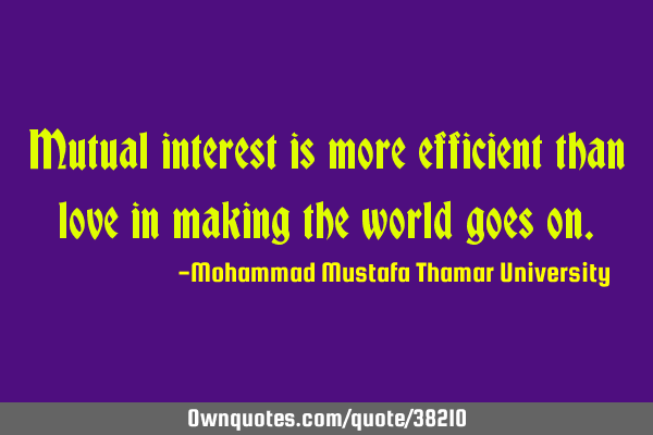 Mutual interest is more efficient than love in making the world goes