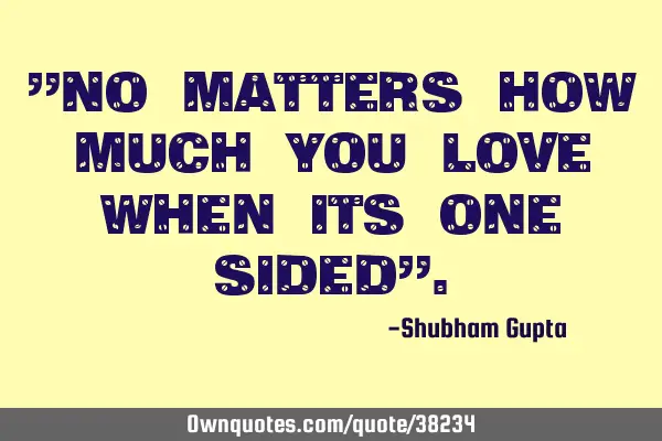 "No matters how much you love when its one sided"