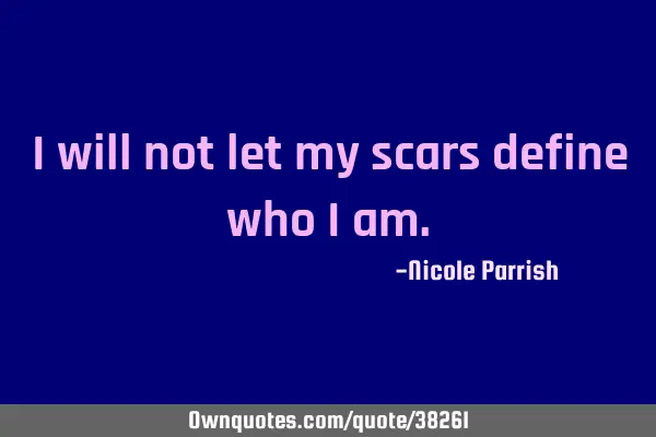 I will not let my scars define who i