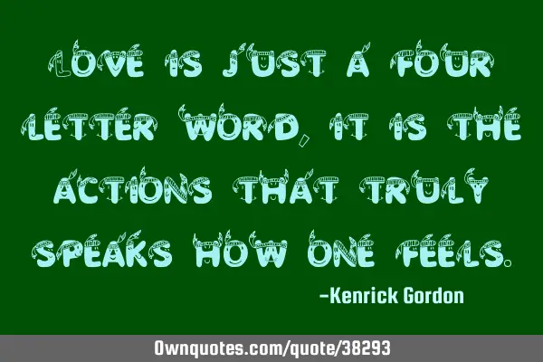 Love is just a four letter word, it is the actions that truly speaks how one