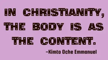 In Christianity, the body is as the content.
