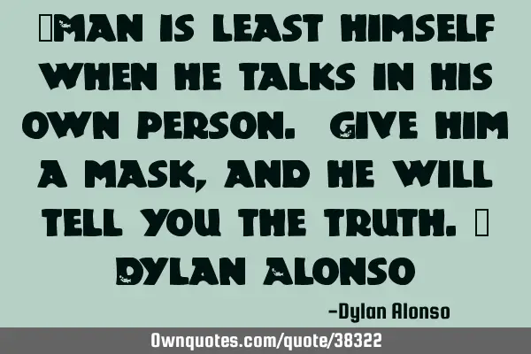 "Man is least himself when he talks in his own person. Give him a mask, and he will tell you the