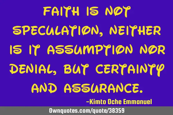 Faith is not speculation, neither is it assumption nor denial, but certainty and