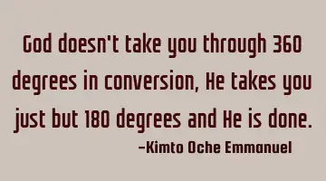 God doesn't take you through 360 degrees in conversion, He takes you just but 180 degrees and He is