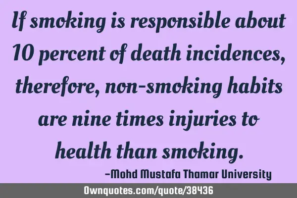 If smoking is responsible about 10 percent of death incidences, therefore , non-smoking habits are