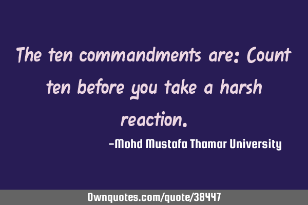 The ten commandments are: Count ten before you take a harsh