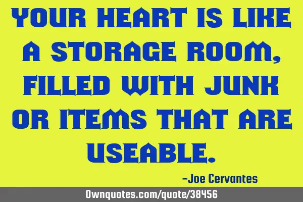 Your heart is like a storage room, filled with junk or items that are