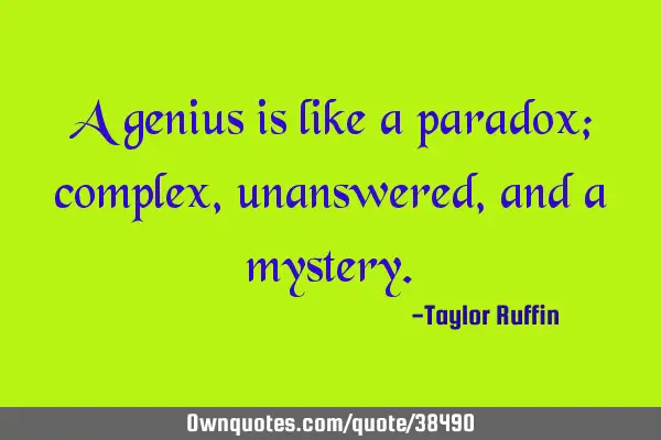 A genius is like a paradox; complex, unanswered, and a
