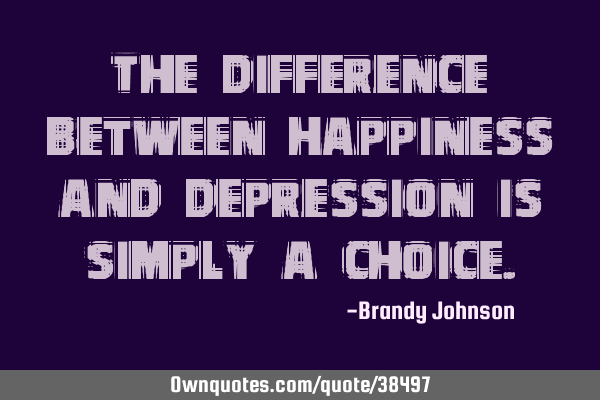 The difference between happiness and depression is simply a