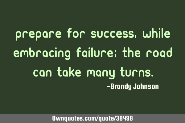 Prepare for success, while embracing failure; the road can take many