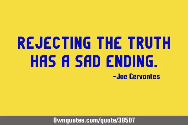 Rejecting the truth has a sad