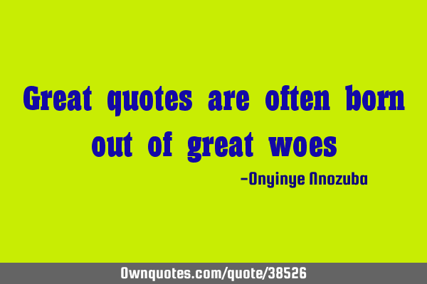 Great quotes are often born out of great