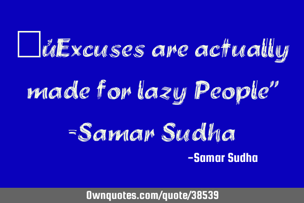 “Excuses are actually made for lazy People" -Samar S