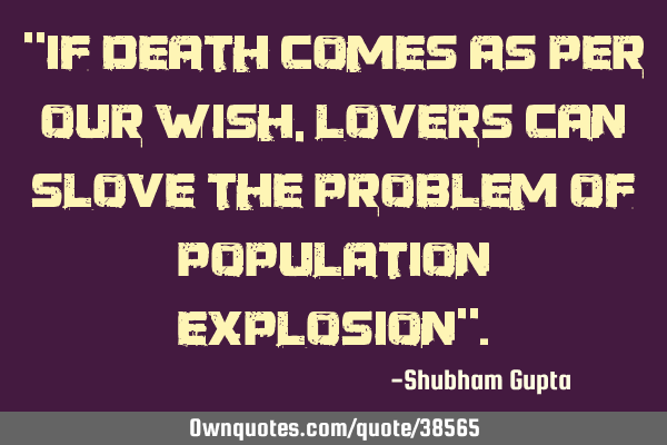 "If death comes as per our wish, lovers can slove the problem of population explosion"