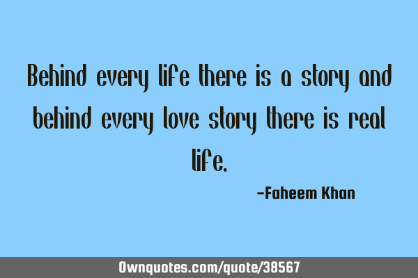 Behind every life there is a story and behind every love story there is real