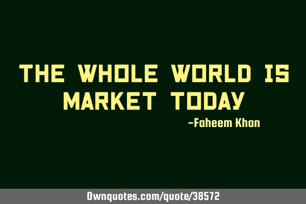 The whole world is market