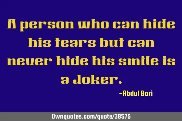 A person who can hide his tears but can never hide his smile is a J