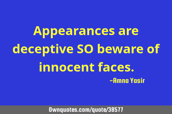 Appearances are deceptive SO beware of innocent