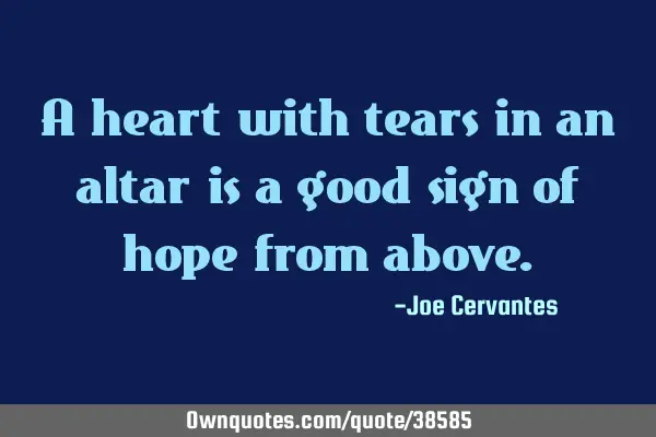 A heart with tears in an altar is a good sign of hope from