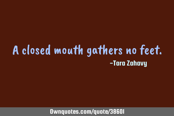 A closed mouth gathers no