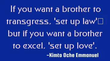 If you want a brother to transgress, 'set up law'_ but if you want a brother to excel, 'set up love'