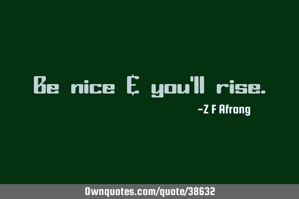 Be nice & you