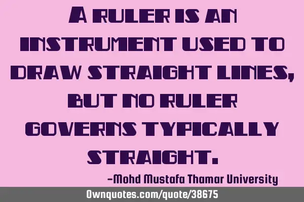 A ruler is an instrument used to draw straight lines, but no ruler governs typically