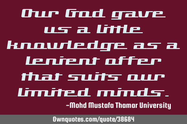Our God gave us a little knowledge as a lenient offer that suits our limited
