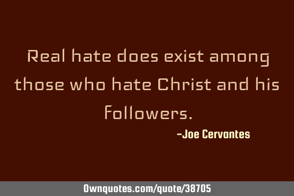 Real hate does exist among those who hate Christ and his