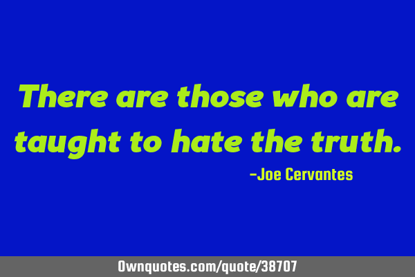 There are those who are taught to hate the