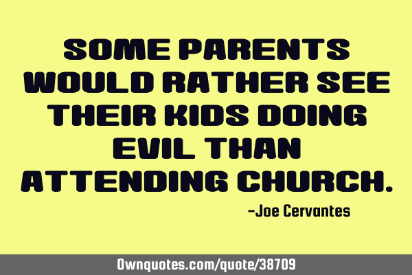 Some parents would rather see their kids doing evil than attending
