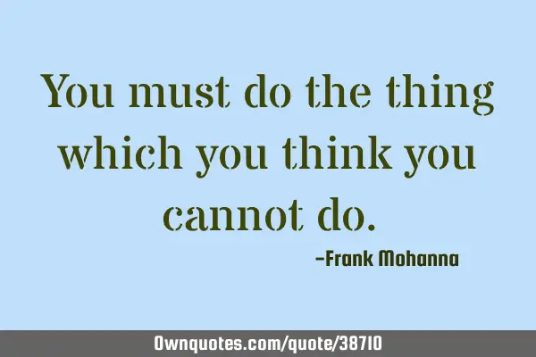 You must do the thing which you think you cannot