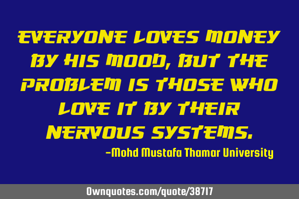 Everyone loves money by his mood, but the problem is those who love it by their nervous