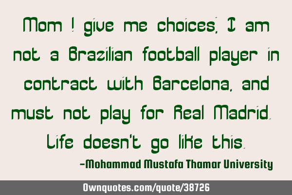 Mom ! give me choices; I am not a Brazilian football player in contract with Barcelona, and must