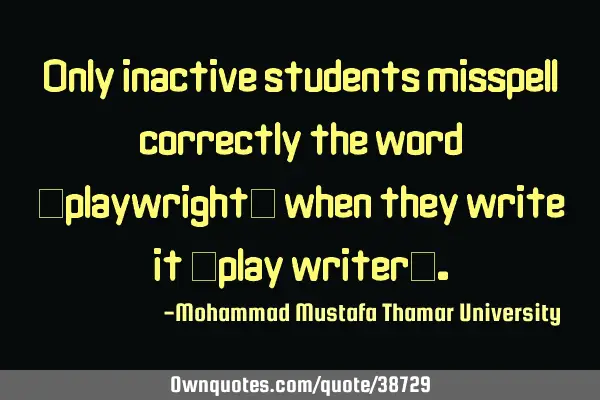 Only inactive students misspell correctly the word “playwright” when they write it “play