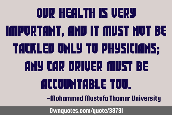 Our health is very important, and it must not be tackled only to physicians; any car driver must be
