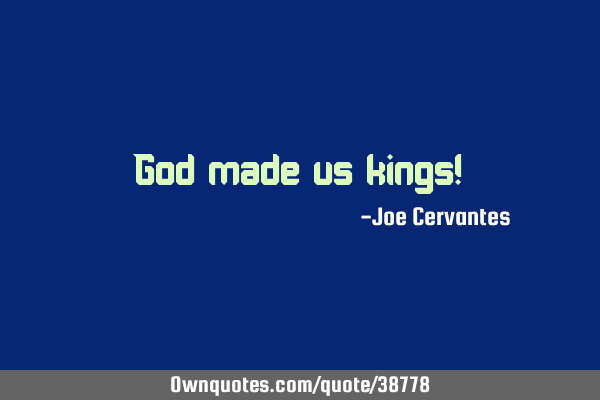 God made us kings!