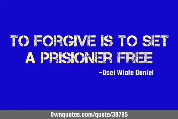 To forgive is to set a prisioner